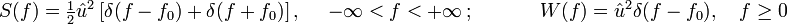 
\begin{alignat}{2} 
S(f) &amp;amp; = \tfrac {1}{2}\hat u^2 \left[\delta(f-f_0) + \delta(f+f_0)\right], \quad \ -\infty &amp;lt; f &amp;lt; +\infty\,; &amp;amp;\quad&amp;amp; \qquad \ \, W(f) = \hat u^2 \delta(f-f_0), \quad f \geq 0 \\
\end{alignat}
