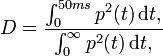 
D = \frac{\int_{0}^{50 ms} p^2 (t)\,\mathrm dt,}{ \int_{0}^{\infty} p^2 (t)\,\mathrm dt,}
