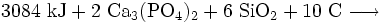 \mathrm{3084 \ kJ + 2 \ Ca_3(PO_4)_2 + 6 \ SiO_2 + 10 \ C \longrightarrow }