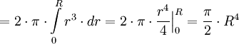 = 2 \cdot \pi \cdot \int\limits_{0}^R r^{3} \cdot dr = 2 \cdot \pi \cdot \frac{r^{4}}{4} \Big|_0^R = \frac{\pi}{2} \cdot R^{4}