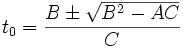 
t_0 = \frac{B \pm \sqrt{B^2 - A C}}{C}

