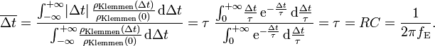 
\overline {\Delta t} = \frac {\int_{-\infty}^{+\infty} \! |\Delta t| \, \frac {\rho_\mathrm{Klemmen}(\Delta t)} {\rho_\mathrm{Klemmen}(0)} \,\mathrm d \Delta t} {\int_{-\infty}^{+\infty} \! \tfrac {\rho_\mathrm{Klemmen}(\Delta t)}{\rho_\mathrm{Klemmen}(0)} \, \mathrm d \Delta t} = \tau \; \frac {\int_{0}^{+\infty} \! \frac {\Delta t}{\tau} \, \mathrm e^{-\frac {\Delta t} {\tau}} \, \mathrm d \frac {\Delta t}{\tau}} {\int_{0}^{+\infty} \mathrm e^{-\frac {\Delta t} {\tau}} \, \mathrm d \tfrac {\Delta t}{\tau}} = \tau = RC = \frac {1}{2 \pi f_\mathrm E}.
