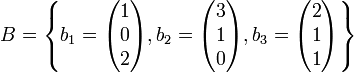 
B = \left\{ b_1 = \begin{pmatrix} 1 \\ 0 \\ 2 \end{pmatrix} , b_2 = \begin{pmatrix} 3 \\ 1 \\ 0 \end{pmatrix} , b_3 = \begin{pmatrix} 2 \\ 1 \\ 1 \end{pmatrix} \right\}

