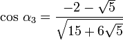  \cos \, \alpha_3 = \frac{-2-\sqrt{5}}{\sqrt{15+6\sqrt{5}}} 