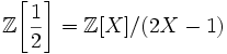 \mathbb Z\!\left[\frac12\right]=\mathbb Z[X]/(2X-1)