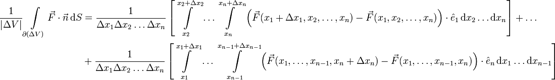 \begin{align}
\frac{1}{|\Delta V|}\int\limits _{\partial(\Delta V)}\vec{F}\cdot\vec{n}\,\mathrm{d}S &amp;amp; =\frac{1}{\Delta x_{1}\Delta x_{2}\ldots\Delta x_{n}}\left[\int\limits _{x_{2}}^{x_{2}+\Delta x_{2}}\ldots\int\limits _{x_{n}}^{x_{n}+\Delta x_{n}}\left(\vec{F}(x_{1}+\Delta x_{1},x_{2},\ldots,x_{n})-\vec{F}(x_{1},x_{2},\ldots,x_{n})\right)\cdot\hat{e}_{1}\,\mathrm{d}x_{2}\ldots\mathrm{d}x_{n}\right]+\ldots\\
 &amp;amp; +\frac{1}{\Delta x_{1}\Delta x_{2}\ldots\Delta x_{n}}\left[\int\limits _{x_{1}}^{x_{1}+\Delta x_{1}}\ldots\int\limits _{x_{n-1}}^{x_{n-1}+\Delta x_{n-1}}\left(\vec{F}(x_{1},\ldots,x_{n-1},x_{n}+\Delta x_{n})-\vec{F}(x_{1},\ldots,x_{n-1},x_{n})\right)\cdot\hat{e}_{n}\,\mathrm{d}x_{1}\ldots\mathrm{d}x_{n-1}\right]\end{align}