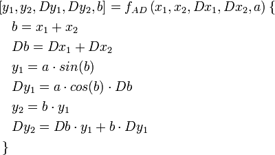 \begin{align}
 &amp;amp; [y_1, y_2, Dy_1, Dy_2, b ] = f_{AD}\left( x_1, x_2, Dx_1, Dx_2, a\right) \left\{\right. \\
 &amp;amp; \quad b=x_1+x_2 \\
 &amp;amp; \quad Db=Dx_1+ Dx_2 \\
 &amp;amp; \quad y_1=a \cdot sin(b) \\
 &amp;amp; \quad Dy_1=a\cdot cos(b) \cdot Db \\
 &amp;amp; \quad y_2 = b \cdot y_1 \\
 &amp;amp; \quad Dy_2 = Db \cdot y_1 + b \cdot Dy_1 \\
 &amp;amp; \left.\right\}
\end{align}
  