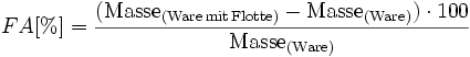FA [\%] = \frac{(\mathrm{Masse}_{(\mathrm{Ware\,mit\,Flotte})}-\mathrm{Masse}_{(\mathrm{Ware})}) \cdot 100}{\mathrm{Masse}_{(\mathrm{Ware})}}