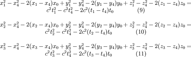 
\begin{matrix}
x_1^2-x_4^2-2(x_1-x_4) x_0 + y_1^2 - y_4^2 - 2(y_1-y_4)y_0 + z_1^2 - z_4^2 - 2(z_1-z_4)z_0 =\\c^2 t_1^2 - c^2 t_4^2 - 2 c^2(t_1-t_4)t_0 \qquad \qquad (9)\\ \\
x_2^2-x_4^2-2(x_2-x_4) x_0 + y_2^2 - y_4^2 - 2(y_2-y_4)y_0 + z_2^2 - z_4^2 - 2(z_2-z_4)z_0 =\\c^2 t_2^2 - c^2 t_4^2 - 2 c^2(t_2-t_4)t_0 \qquad \qquad (10)\\ \\
x_3^2-x_4^2-2(x_3-x_4) x_0 + y_3^2 - y_4^2 - 2(y_3-y_4)y_0 + z_3^2 - z_4^2 - 2(z_3-z_4)z_0 =\\c^2 t_3^2 - c^2 t_4^2 - 2 c^2(t_3-t_4)t_0 \qquad \qquad (11)\\
\end{matrix}

