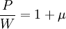 \frac {P}{W} = 1+\mu