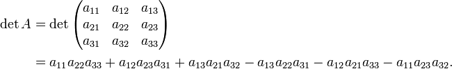 \begin{align}
\det A &amp;amp;= \det
  \begin{pmatrix}
    a_{11} &amp;amp; a_{12} &amp;amp; a_{13} \\
    a_{21} &amp;amp; a_{22} &amp;amp; a_{23} \\
    a_{31} &amp;amp; a_{32} &amp;amp; a_{33} 
  \end{pmatrix}
\\ &amp;amp;= a_{11} a_{22} a_{33} + a_{12} a_{23} a_{31} + a_{13} a_{21} a_{32} - a_{13} a_{22} a_{31} - a_{12} a_{21} a_{33} - a_{11} a_{23} a_{32}.
\end{align}