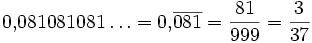 0{,}081081081\ldots = 0{,}\overline{081} = \frac{81}{999} = \frac{3}{37}