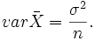  {var \bar X} =  \frac {\sigma^2}{n}.