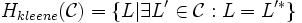 H_{kleene}(\mathcal{C}) = \{L | \exists L'\in\mathcal{C} : L=L'^*\}