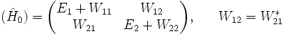 (\hat H_0)=\begin{pmatrix} E_1+W_{11} &amp;amp;amp; W_{12} \\ W_{21} &amp;amp;amp; E_2+W_{22} \end{pmatrix},\ \ \ \ \ W_{12}=W_{21}^*