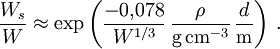 {W_s \over W}\approx \exp\left({-0{,}078\over W^{1/3}}\,{\rho\over\mathrm{g\,cm^{-3}}}\,{d\over\mathrm{m}}\right)\,.