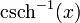 \operatorname{csch}^{-1}(x)