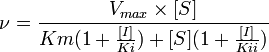 \nu =
 \frac { V_{max} \times [S] }
 { Km (1 + \frac{[I]}{Ki}) + [S] (1 + \frac{[I]}{Kii}) }
