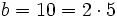 b=10=2\cdot 5