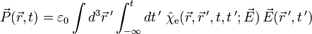 \vec{P}(\vec{r},t)=\varepsilon_{0}\int d^{3}\vec{r}\,'\int_{-\infty}^{t}dt\,'\;\hat{\chi}_{\mathrm{e}}(\vec{r},\vec{r}\,',t,t\,';\vec{E})\,\vec{E}(\vec{r}\,',t\,')