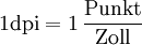 1\rm{dpi} = 1\,\frac{\rm{Punkt}}{\rm{Zoll}}