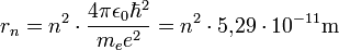  r_n = n^2 \cdot { 4 \pi \epsilon_0 \hbar^2 \over m_{e}e^2 } = n^2 \cdot 5{,}29 \cdot 10^{-11}\mathrm{m}