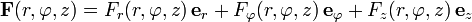 \mathbf F(r,\varphi,z)=F_r(r,\varphi,z)\, \mathbf e_r +   F_\varphi(r,\varphi,z)\,\mathbf e_\varphi +F_{z}(r,\varphi,z)\,\mathbf e_z