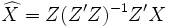 \widehat{X}= Z(Z'Z)^{-1}Z'X 