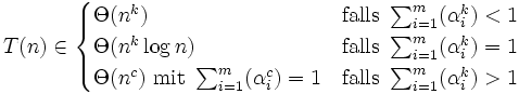 T(n) \in
\begin{cases} \Theta(n^k) &amp;amp; \mbox{falls } \sum_{i=1}^{m}(\alpha_i^k) &amp;lt; 1 \\
\Theta(n^k \log n) &amp;amp; \mbox{falls } \sum_{i=1}^{m}(\alpha_i^k) = 1 \\
\Theta(n^c) \mbox{ mit } \sum_{i=1}^{m}(\alpha_i^c) = 1 &amp;amp; \mbox{falls } \sum_{i=1}^{m}(\alpha_i^k) &amp;gt; 1
\end{cases}