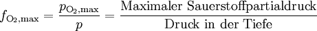 f_{\text{O}_2,\text{max}} = \frac{p_{\text{O}_2,\text{max}}}{p} = \frac{\text{Maximaler Sauerstoffpartialdruck}}{\text{Druck in der Tiefe}}