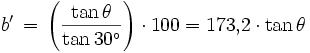 b' \, =\, \left ( \frac{\tan\theta }{\tan 30^\circ} \right ) \cdot 100 = 173{,}2 \cdot \tan \theta 