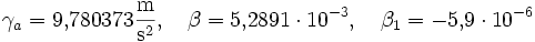 \gamma_a = 9{,}780373 \frac{\mathrm{m}}{\mathrm{s}^2},\quad\beta = 5{,}2891 \cdot 10^{-3},\quad\beta_1 = -5{,}9 \cdot 10^{-6}