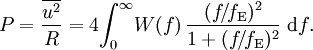 P = \frac{\overline{u^2}}{R} = 4{\int_{0}^{\infty} \! W(f) \,\frac{(f\!/\!f_\mathrm{E})^2}{1 + (f\!/\!f_\mathrm{E})^2} \;\mathrm{d}f}.