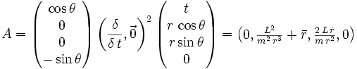 A = \begin{pmatrix} \cos\theta \\ 0 \\ 0 \\ -\sin\theta \end{pmatrix} \, {\left( \frac{\delta}{\delta \, t} , \vec{0} \right)}^2 \,
\begin{pmatrix} t \\ r\,\cos\theta \\ r\sin\theta \\ 0 \end{pmatrix} = \begin{pmatrix} 0 , \frac{L^2}{m^2 \, r^3} + \bar{r} , \frac{2 \, L \, \dot{r}}{m \, r^2} , 0 \end{pmatrix}