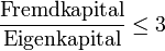 \frac\text{Fremdkapital}\text{Eigenkapital} \le 3 