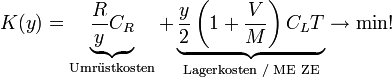 K(y)=\underbrace{\frac{R}{y}C_{R}}_{\text{Umr }\!\!\ddot{\mathrm{u}}\!\!\text{ stkosten}} + \underbrace{\frac{y}{2}\left(1+\frac{V}{M}\right)C_{L}T}_{\text{Lagerkosten / ME ZE}}\rightarrow \min !