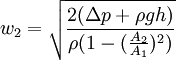 w_2 = \sqrt{ \frac{2(\Delta p + \rho g h)}{\rho (1- (\frac{A_2}{A_1})^2)}}