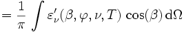 = \frac{1}{\pi} \, \int \varepsilon_{\nu}^\prime(\beta, \varphi, \nu, T) \, \cos(\beta) \, \mathrm{d}\Omega