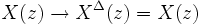 X(z) \rightarrow X^\Delta(z)=X(z)
