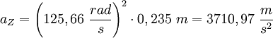 a_Z= \left( {125,66}\ \frac {rad} {s} \right) ^2  \cdot {0,235}\ {m} = {3710,97}\ \frac {m} {s^2} 