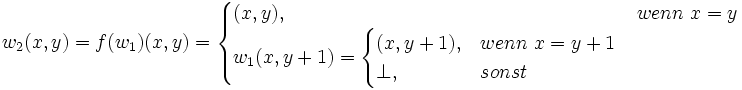 \ w_2(x,y)=f(w_1)(x,y)=\begin{cases}(x,y),&amp;amp;wenn\ x=y \\ w_1(x,y+1)=\begin{cases}(x,y+1),&amp;amp;wenn\ x=y+1 \\ \perp,&amp;amp;sonst \end{cases}\end{cases}