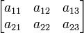 
  \begin{bmatrix} 
    a_{11} &amp;amp; a_{12} &amp;amp; a_{13} \\ 
    a_{21} &amp;amp; a_{22} &amp;amp; a_{23} 
  \end{bmatrix} 
