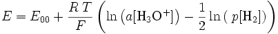  E = E_{00}   +   \frac{R\;T}{F} \left(  \ln \left( a[\mathrm{H_3 O^+}] \right) - \frac{1}{2}\ln\left( \;p[\mathrm{H_2}] \right)  \right)