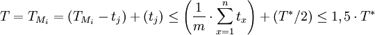 T = T_{M_i} = (T_{M_i} - t_j) + (t_j) \leq \left(\frac{1}{m} \cdot \sum^n_{x=1} t_x\right) + (T^*/2) \leq 1,5 \cdot T^*