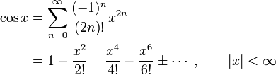 \begin{align}
\cos x &amp;amp;amp;=\sum_{n=0}^\infty \frac{(-1)^n}{(2n)!}x^{2n}\\
&amp;amp;amp;=1 - \frac{x^2}{2!} + \frac{x^4}{4!} - \frac{x^6}{6!} \pm \cdots \;,\qquad |x| &amp;amp;lt; \infty 
\end{align}
