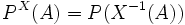 \;P^X (A) = P (X^{-1}(A))