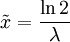 \tilde{x} = \frac{\ln 2}{\lambda}