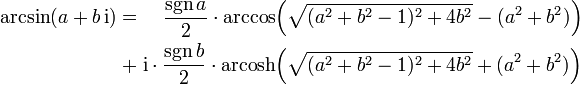 \begin{align}
\arcsin(a+b\,\mathrm{i}) = \quad \frac{\sgn{a}}{2} \cdot \arccos &amp;amp;amp; \!\left( \sqrt{(a^2+b^2-1)^2 + 4b^2} - (a^2+b^2) \right) \\
+\;\mathrm{i} \cdot \frac{\sgn{b}}{2} \cdot \operatorname{arcosh} &amp;amp;amp; \!\left( \sqrt{(a^2+b^2-1)^2 + 4b^2} + (a^2+b^2) \right)
\end{align} 