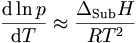  \qquad \frac{ \mathrm{d} \ln p } { \mathrm{d} T } \approx \frac{ \Delta_{ \mathrm{Sub} } H } {R T^2} 