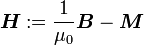\boldsymbol H := \frac{1}{\mu_0} \boldsymbol B  - \boldsymbol M